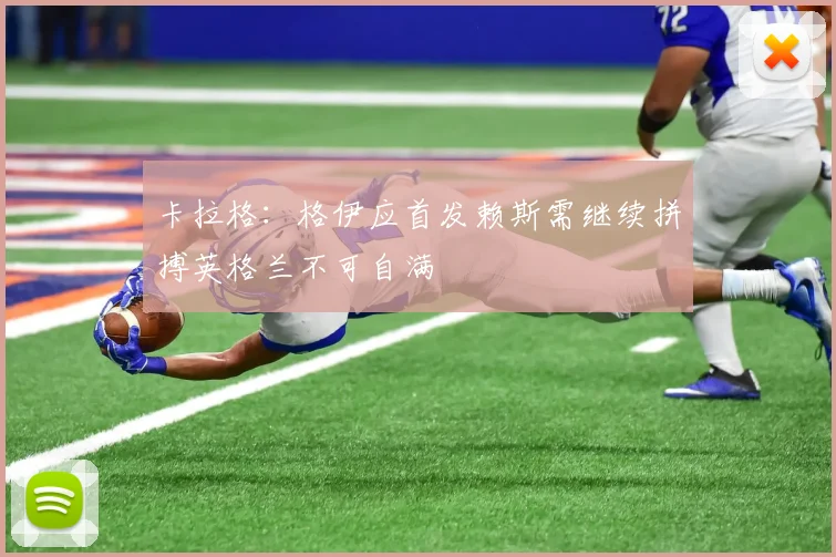 卡拉格：格伊应首发赖斯需继续拼搏英格兰不可自满