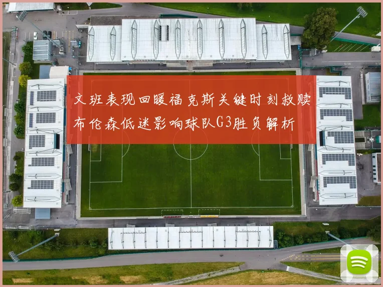 文班表现回暖福克斯关键时刻救赎布伦森低迷影响球队G3胜负解析